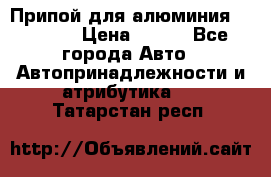 Припой для алюминия HTS2000 › Цена ­ 180 - Все города Авто » Автопринадлежности и атрибутика   . Татарстан респ.